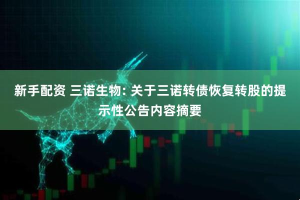 新手配资 三诺生物: 关于三诺转债恢复转股的提示性公告内容摘要