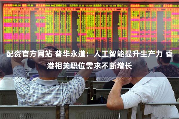 配资官方网站 普华永道：人工智能提升生产力 香港相关职位需求不断增长